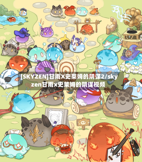 [SKYZEN]甘雨X史莱姆的阴谋2/skyzen甘雨x史莱姆的阴谋视频