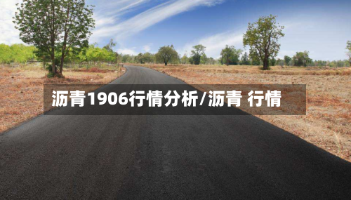 沥青1906行情分析/沥青 行情-第2张图片