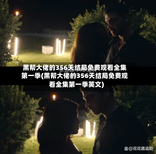 黑帮大佬的356天结局免费观看全集第一季(黑帮大佬的356天结局免费观看全集第一季英文)