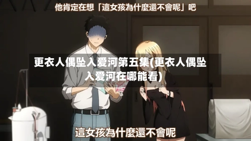 更衣人偶坠入爱河第五集(更衣人偶坠入爱河在哪能看)-第2张图片