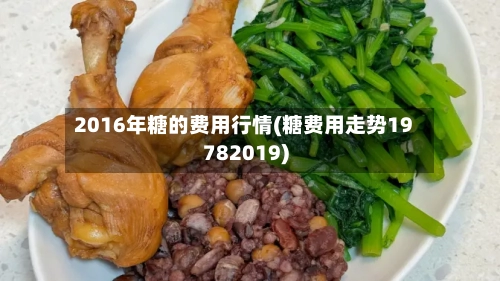 2016年糖的费用行情(糖费用走势19782019)-第2张图片