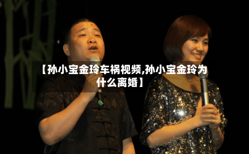 【孙小宝金玲车祸视频,孙小宝金玲为什么离婚】