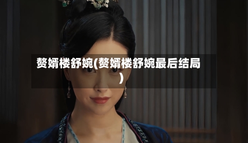 赘婿楼舒婉(赘婿楼舒婉最后结局)