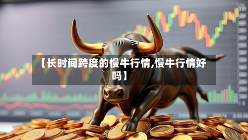 【长时间跨度的慢牛行情,慢牛行情好吗】-第2张图片