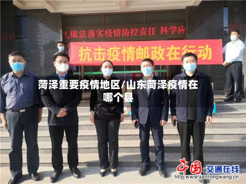 菏泽重要疫情地区/山东菏泽疫情在哪个县