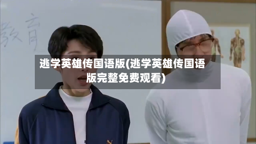 逃学英雄传国语版(逃学英雄传国语版完整免费观看)-第3张图片
