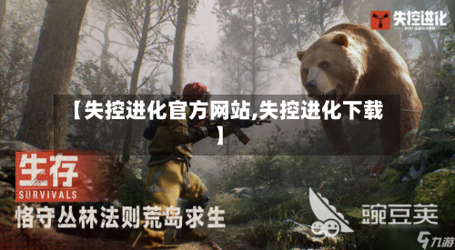 【失控进化官方网站,失控进化下载】