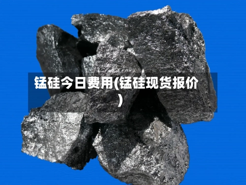 锰硅今日费用(锰硅现货报价)