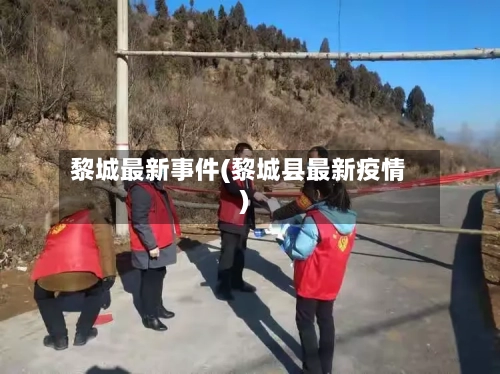 黎城最新事件(黎城县最新疫情)-第3张图片