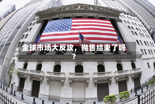 全球市场大反攻,抛售结束了吗?