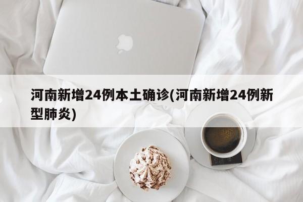 河南新增24例本土确诊(河南新增24例新型肺炎)