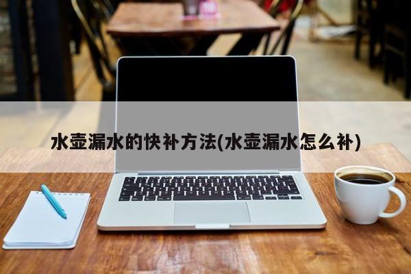 水壶漏水的快补方法(水壶漏水怎么补)