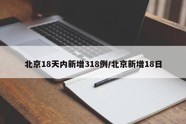 北京18天内新增318例/北京新增18日