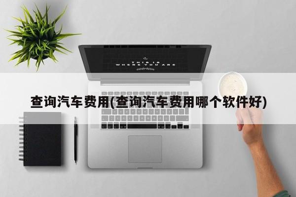 查询汽车费用(查询汽车费用哪个软件好)