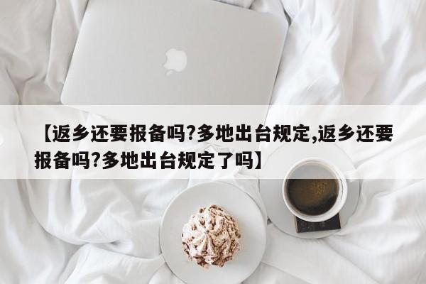 【返乡还要报备吗?多地出台规定,返乡还要报备吗?多地出台规定了吗】