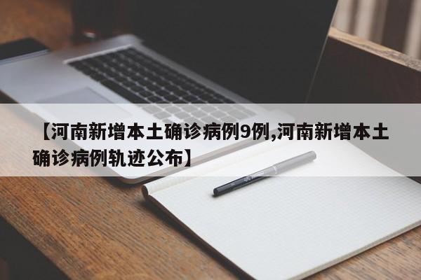 【河南新增本土确诊病例9例,河南新增本土确诊病例轨迹公布】
