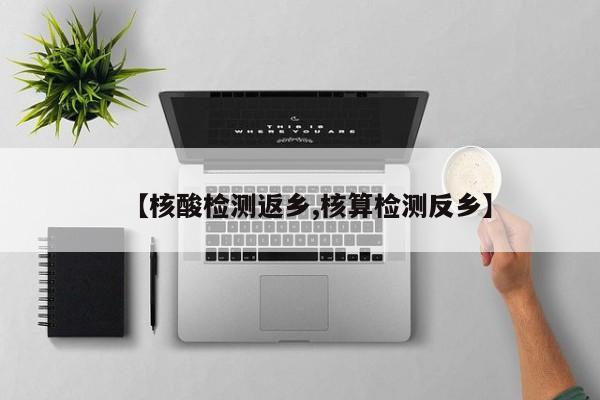 【核酸检测返乡,核算检测反乡】