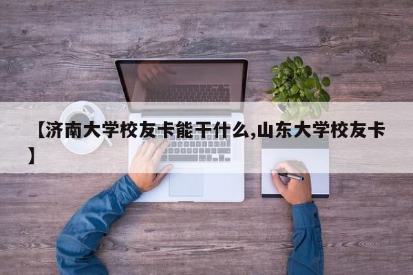 【济南大学校友卡能干什么,山东大学校友卡】