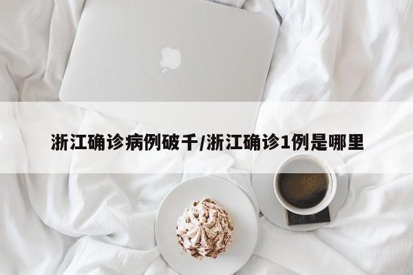 浙江确诊病例破千/浙江确诊1例是哪里