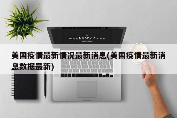 美国疫情最新情况最新消息(美国疫情最新消息数据最新)
