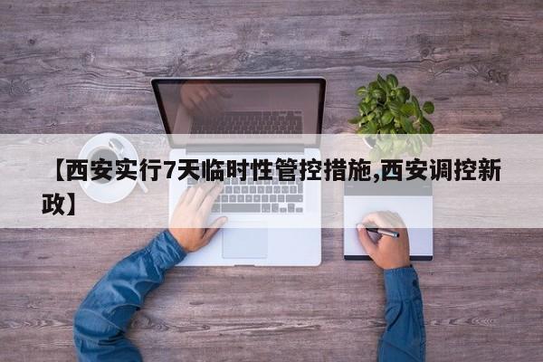 【西安实行7天临时性管控措施,西安调控新政】