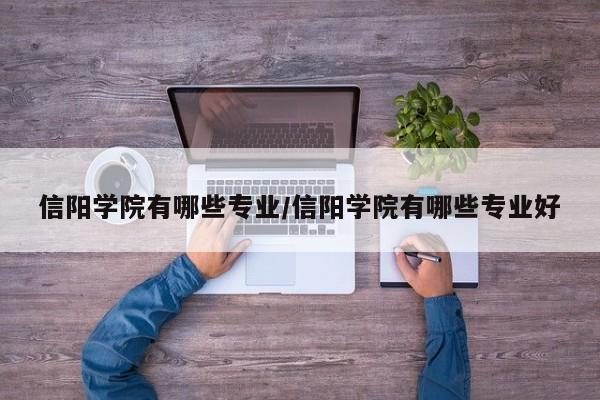 信阳学院有哪些专业/信阳学院有哪些专业好