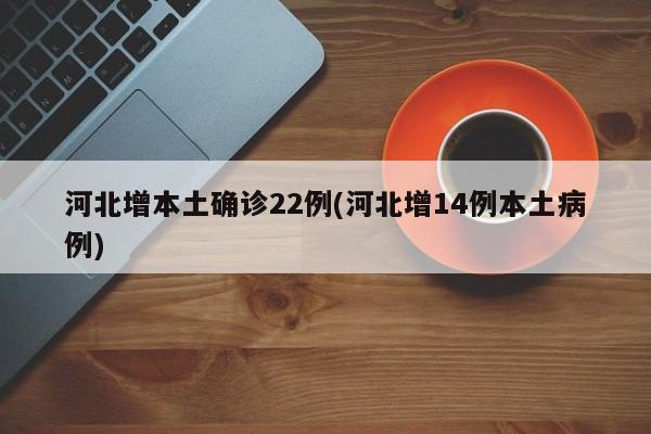 河北增本土确诊22例(河北增14例本土病例)