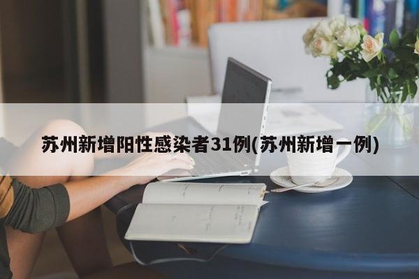 苏州新增阳性感染者31例(苏州新增一例)