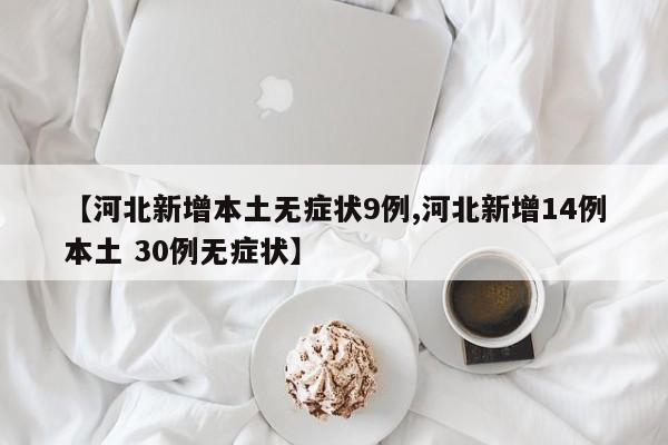 【河北新增本土无症状9例,河北新增14例本土 30例无症状】