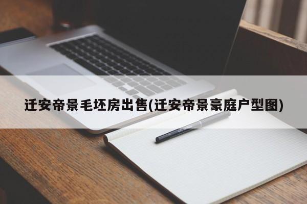 迁安帝景毛坯房出售(迁安帝景豪庭户型图)
