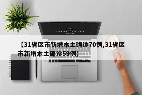 【31省区市新增本土确诊70例,31省区市新增本土确诊59例】
