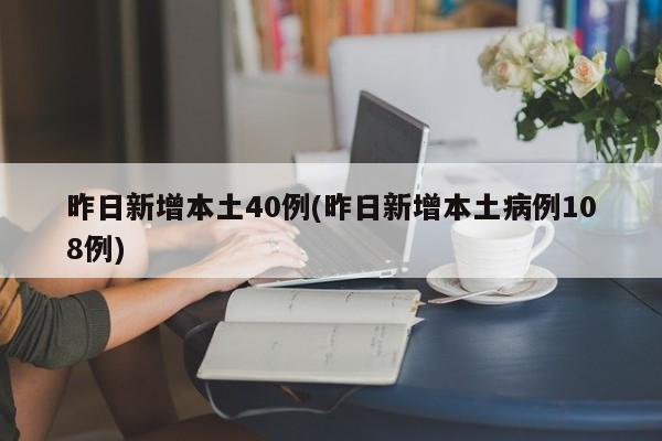 昨日新增本土40例(昨日新增本土病例108例)