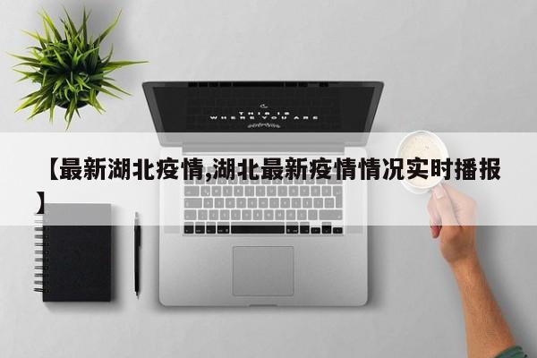 【最新湖北疫情,湖北最新疫情情况实时播报】