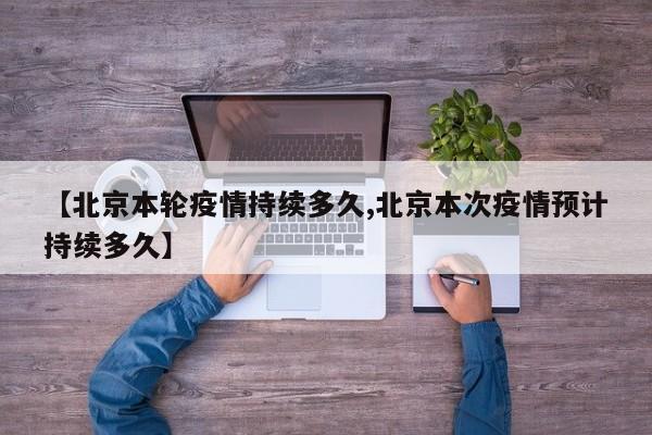 【北京本轮疫情持续多久,北京本次疫情预计持续多久】
