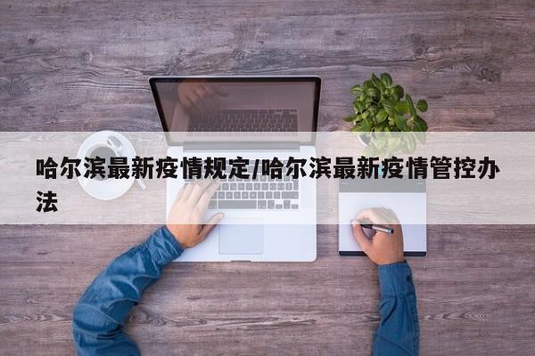 哈尔滨最新疫情规定/哈尔滨最新疫情管控办法