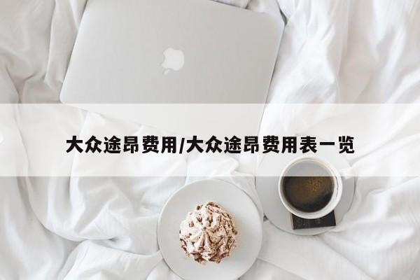 大众途昂费用/大众途昂费用表一览