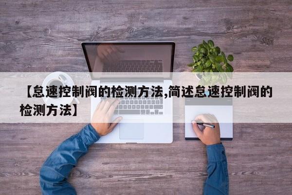 【怠速控制阀的检测方法,简述怠速控制阀的检测方法】