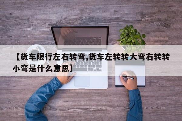 【货车限行左右转弯,货车左转转大弯右转转小弯是什么意思】