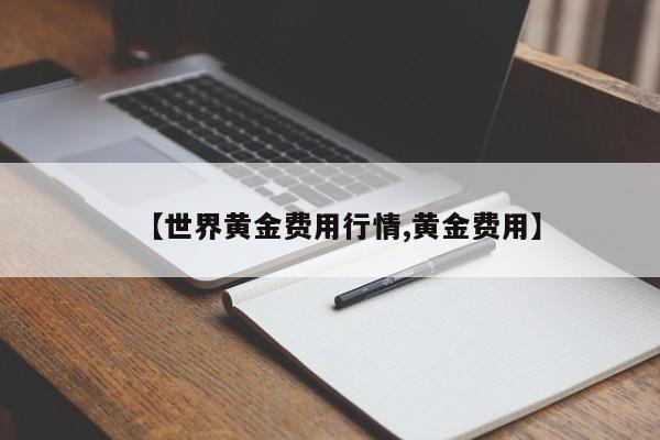 【世界黄金费用行情,黄金费用】