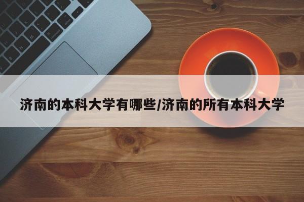 济南的本科大学有哪些/济南的所有本科大学