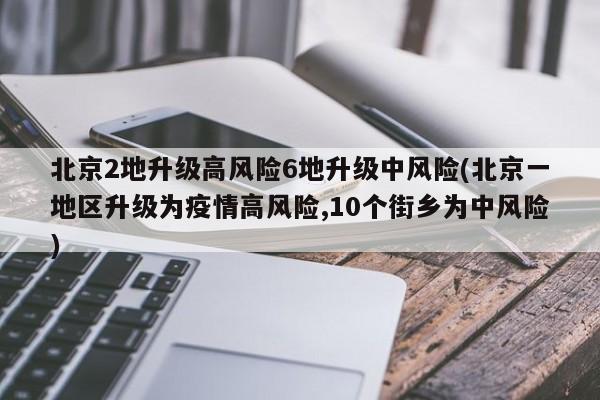 北京2地升级高风险6地升级中风险(北京一地区升级为疫情高风险,10个街乡为中风险)