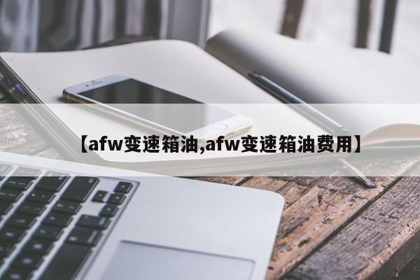 【afw变速箱油,afw变速箱油费用】
