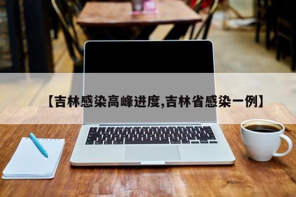 【吉林感染高峰进度,吉林省感染一例】