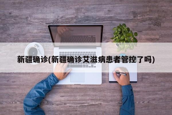 新疆确诊(新疆确诊艾滋病患者管控了吗)