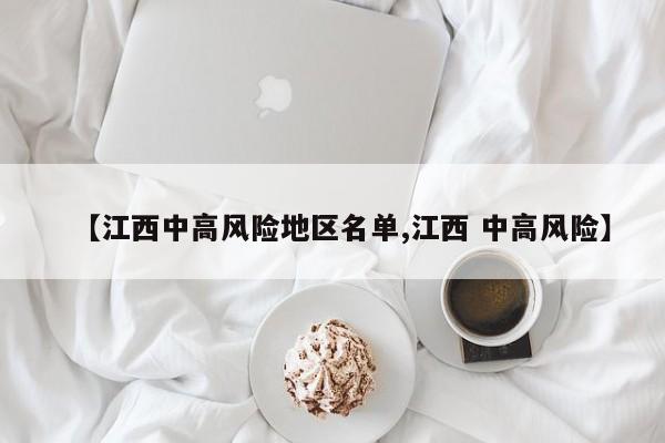 【江西中高风险地区名单,江西 中高风险】